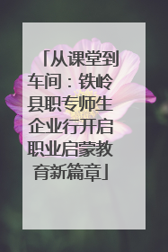 从课堂到车间：铁岭县职专师生企业行开启职业启蒙教育新篇章