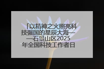 以精神之火照亮科技强国的星辰大海——石景山区2025年全国科技工作者日主场活动启幕