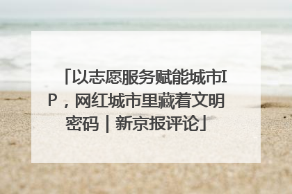 以志愿服务赋能城市IP，网红城市里藏着文明密码｜新京报评论