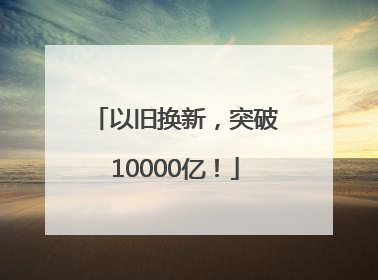 以旧换新，突破10000亿！