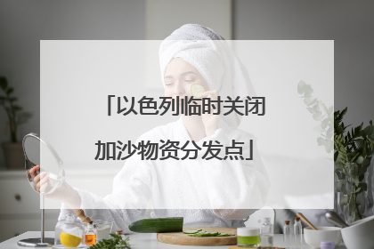 以色列临时关闭加沙物资分发点