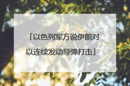 以色列军方说伊朗对以连续发动导弹打击