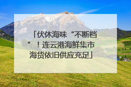 伏休海味“不断档”！连云港海鲜集市海货依旧供应充足