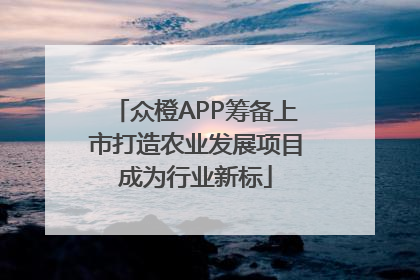 众橙APP筹备上市打造农业发展项目成为行业新标