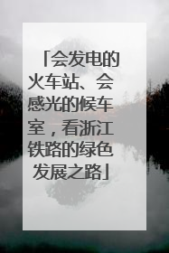 会发电的火车站、会感光的候车室，看浙江铁路的绿色发展之路