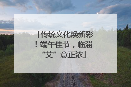 传统文化焕新彩！端午佳节，临淄 “艾”意正浓