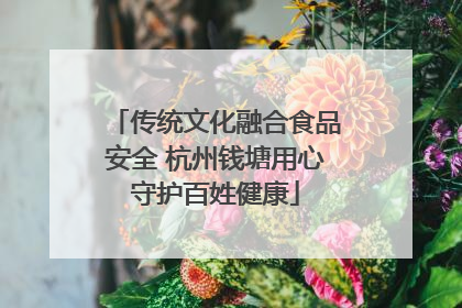 传统文化融合食品安全 杭州钱塘用心守护百姓健康
