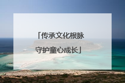 传承文化根脉 守护童心成长