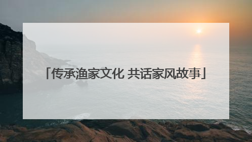 传承渔家文化 共话家风故事