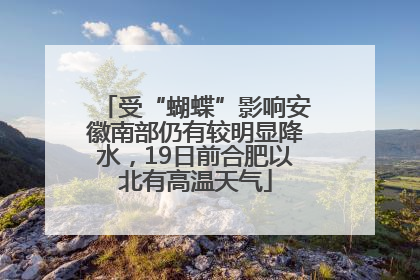 受“蝴蝶”影响安徽南部仍有较明显降水，19日前合肥以北有高温天气