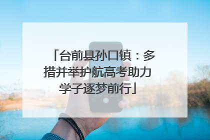台前县孙口镇：多措并举护航高考助力学子逐梦前行