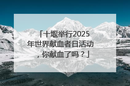 十堰举行2025年世界献血者日活动，你献血了吗？