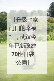 升级“家门口的幸福”，武汉今年已新改建70座口袋公园