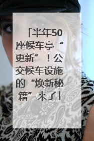 半年50座候车亭“更新”！公交候车设施的“焕新秘籍”来了