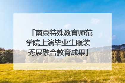 南京特殊教育师范学院上演毕业生服装秀展融合教育成果