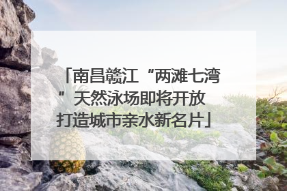 南昌赣江“两滩七湾”天然泳场即将开放 打造城市亲水新名片