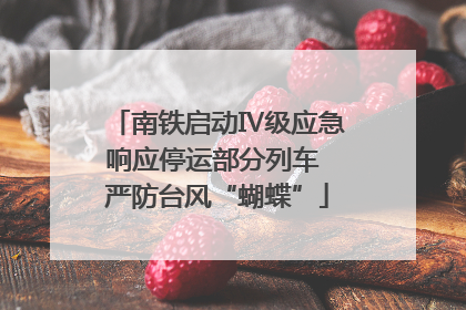 南铁启动Ⅳ级应急响应停运部分列车 严防台风“蝴蝶”