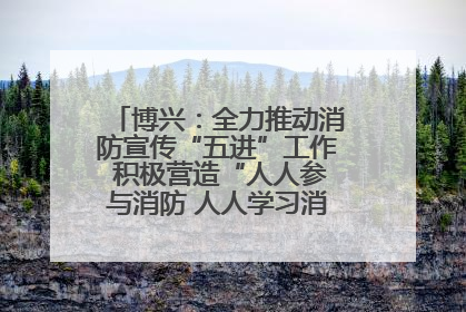 博兴：全力推动消防宣传“五进”工作 积极营造“人人参与消防 人人学习消防”的良好氛围