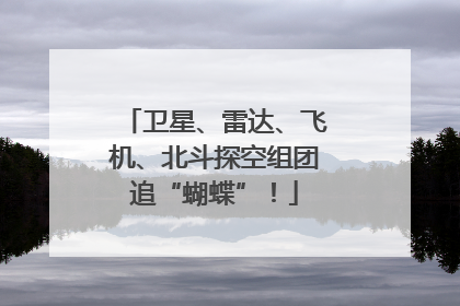 卫星、雷达、飞机、北斗探空组团追“蝴蝶”！