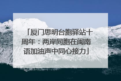 厦门思明台胞驿站十周年：两岸同胞在闽南语加油声中同心接力