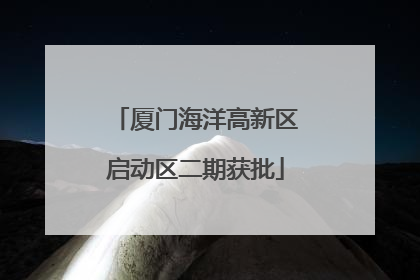 厦门海洋高新区启动区二期获批