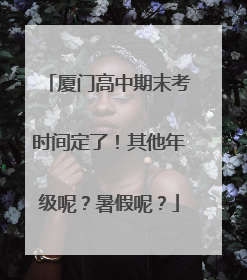 厦门高中期末考时间定了！其他年级呢？暑假呢？