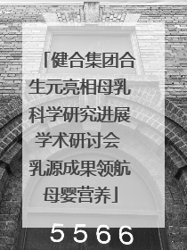 健合集团合生元亮相母乳科学研究进展学术研讨会 乳源成果领航母婴营养