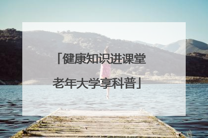 健康知识进课堂 老年大学享科普