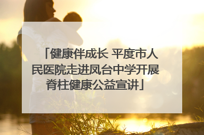健康伴成长 平度市人民医院走进凤台中学开展脊柱健康公益宣讲