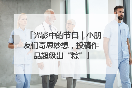 光影中的节日｜小朋友们奇思妙想，投稿作品超级出“粽”