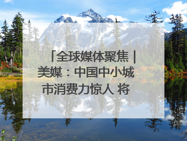 全球媒体聚焦｜美媒：中国中小城市消费力惊人 将成投资新机遇