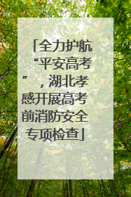 全力护航“平安高考”，湖北孝感开展高考前消防安全专项检查