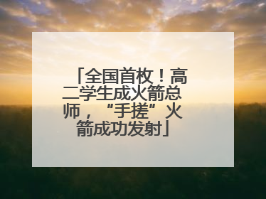 全国首枚！高二学生成火箭总师，“手搓”火箭成功发射