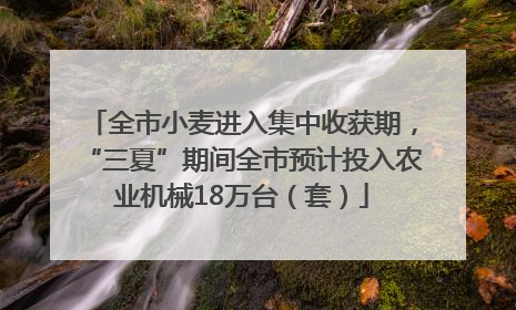 全市小麦进入集中收获期，“三夏”期间全市预计投入农业机械18万台（套）