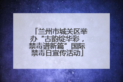 兰州市城关区举办“古韵绽华彩，禁毒谱新篇”国际禁毒日宣传活动