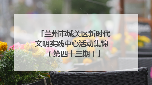 兰州市城关区新时代文明实践中心活动集锦（第四十三期）