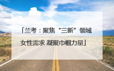 兰考：聚焦“三新”领域女性需求 凝聚巾帼力量