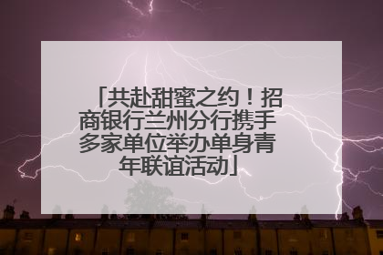 共赴甜蜜之约！招商银行兰州分行携手多家单位举办单身青年联谊活动