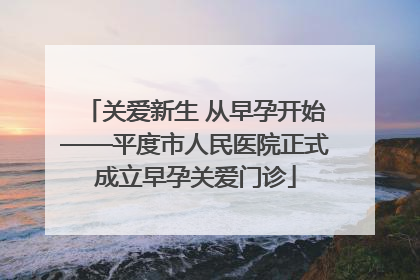 关爱新生 从早孕开始——平度市人民医院正式成立早孕关爱门诊