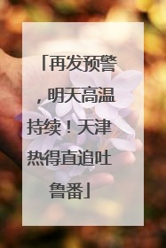 再发预警，明天高温持续！天津热得直追吐鲁番