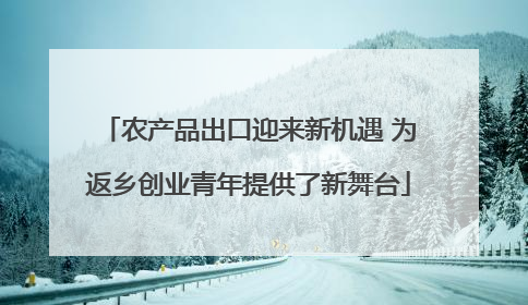 农产品出口迎来新机遇 为返乡创业青年提供了新舞台