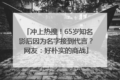 冲上热搜！65岁知名影后因为名字接到代言？网友：好朴实的商战
