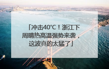 冲击40℃！浙江下周晴热高温强势来袭，这波真的太猛了
