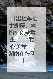 出租车招手即停、网约车免费乘坐……“爱心送考”，湖南在行动