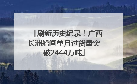 刷新历史纪录！广西长洲船闸单月过货量突破2444万吨