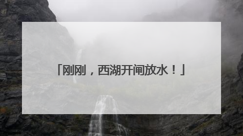 刚刚，西湖开闸放水！