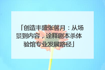 创造丰盛张馨月：从场景到内容，诠释剧本杀体验馆专业发展路径