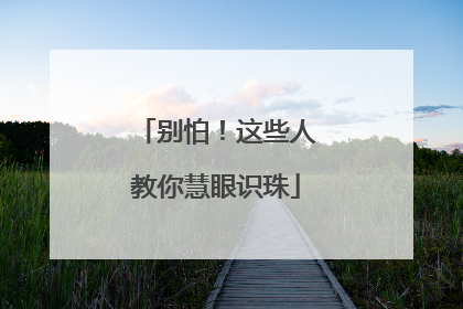 别怕！这些人教你慧眼识珠