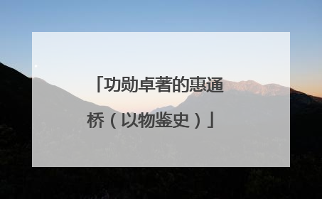 功勋卓著的惠通桥（以物鉴史）