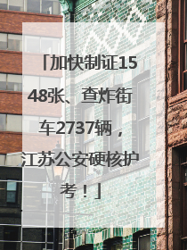 加快制证1548张、查炸街车2737辆，江苏公安硬核护考！